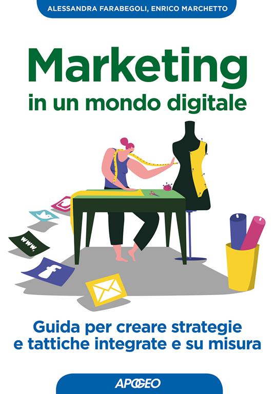 Marketing in un mondo digitale. Guida per creare strategie e tattiche integrate e su misura - Alessandra Farabegoli,Enrico Marchetto - ebook