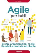 Agile per tutti. Creare organizzazioni snelle, flessibili e centrate sul cliente