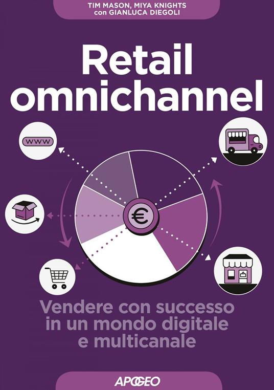 Retail omnichannel. Vendere con successo in un mondo digitale e multicanale - Gianluca Diegoli,Miya Knights,Tim Mason,Virginio B. Sala - ebook