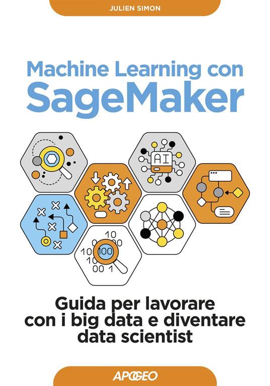 Machine learning con SageMaker. Guida per lavorare con i big data e diventare data scientist - Julien Simon - ebook