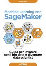 Machine learning con SageMaker. Guida per lavorare con i big data e diventare data scientist