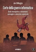L' arte della guerra informatica. Guida investigativa a ransomware, spionaggio e cybercrime organizzato