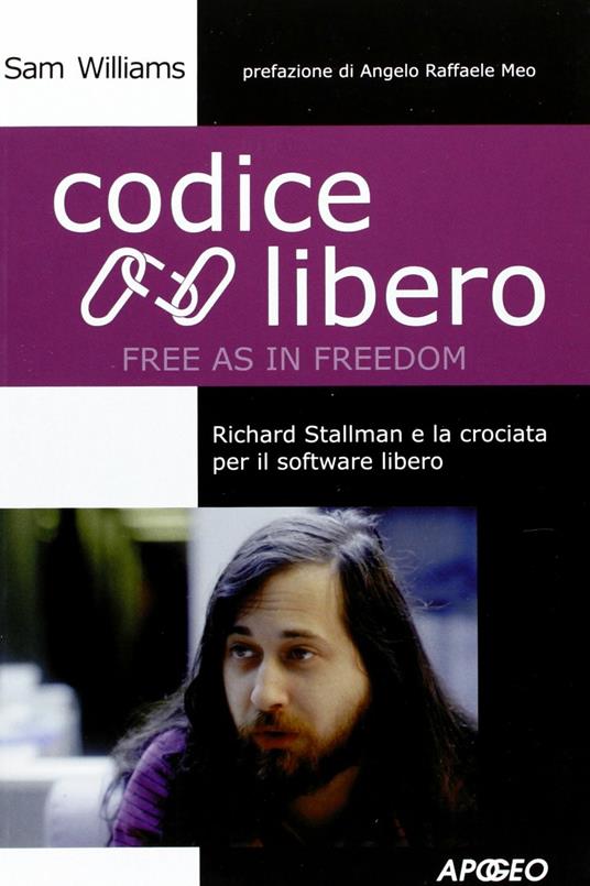 Codice libero. Free as in freedom. Richard Stallman e la crociata per il software libero - Sam Williams - copertina