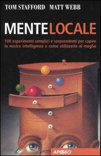 Mente locale. 100 esperimenti semplici e sorprendenti per capire la nostra intelligenza e come utilizzarla al meglio - Tom Stafford,Matt Webb - copertina
