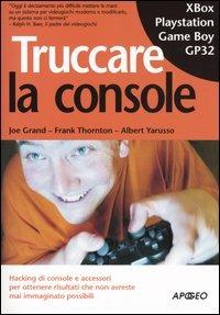 Truccare la console - Joe Grand,Frank Thornton,Albert Yarusso - copertina