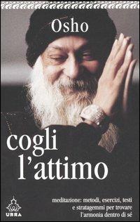 Cogli l'attimo. Meditazioni: metodi, esercizi, testi e stratagemmi per ritrovare l'armonia dentro di sé - Osho - copertina