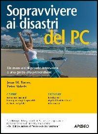 Sopravvivere ai disastri del PC. manuale di pronto intervento per non lasciarsi travolgere da infortuni e disavventure informatiche - Jesse M. Torres,Peter Sideris - copertina