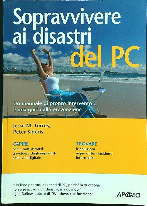 Sopravvivere ai disastri del PC. manuale di pronto intervento per non lasciarsi travolgere da infortuni e disavventure informatiche