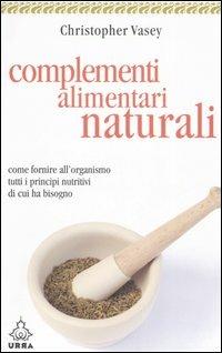Complementi alimentari naturali. Come fornire all'organismo tutti i principi nutritivi di cui ha bisogno - Christopher Vasey - copertina