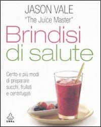 Brindisi di salute. Cento e più modi di preparare succhi, frullati e centrifugati. Ediz. illustrata - Jason Vale - copertina