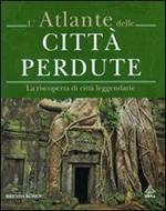 L' atlante delle città perdute. La riscoperta di città leggendarie