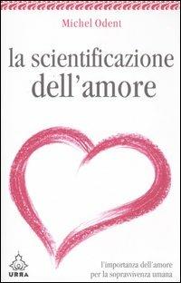 La scientificazione dell'amore. L'importanza dell'amore per la sopravvivenza umana - Michel Odent - copertina