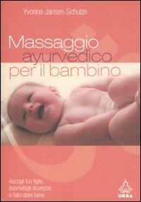 Massaggio ayurvedico per il bambino. Accogli tuo figlio, trasmettigli sicurezza e fallo stare bene - Yvonne Jansen Schulze - copertina