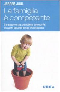 La famiglia è competente. Consapevolezza, autostima, autonomia: crescere insieme ai figli che crescono - Jesper Juul - copertina