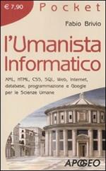 L' umanista informatico. XML, HTML, CSS, SQL, web, internet, database, programmazione e google per le scienze umane