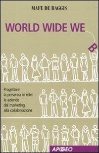 World wide we. Progettare la presenza in rete: le aziende dal marketing alla collaborazione - Mafe De Baggis - copertina