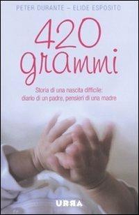 420 grammi. Storia di una nascita difficile: diario di un padre, pensieri di una madre - Peter Durante,Elide Esposito - copertina
