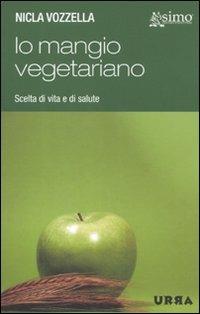 Io mangio vegetariano. L'alimentazione vegetariana, scelta di vita e di salute - Nicla Vozzella - copertina