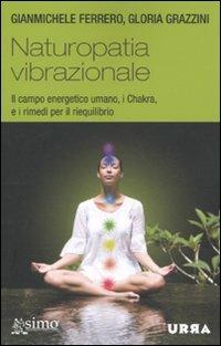 Naturopatia vibrazionale. Il campo energetico umano, i Chakra, e i rimedi per il riequilibrio - Gianmichele Ferrero,Gloria Grazzini - copertina