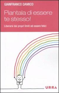 Piantala di essere te stesso! Liberarsi dai propri limiti ed essere felici - Gianfranco Damico - copertina