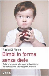 Bimbi in forma senza diete. Dalla gravidanza alla pubertà, l'equilibrio per combattere il sovrappeso infantile - Paola Di Pietro - copertina