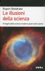 Le illusioni della scienza. 10 dogmi della scienza moderna posti sotto esame