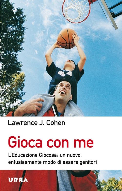 Gioca con me. L'educazione giocosa: un nuovo, entusiasmante modo di essere genitori - Lawrence J. Cohen - copertina