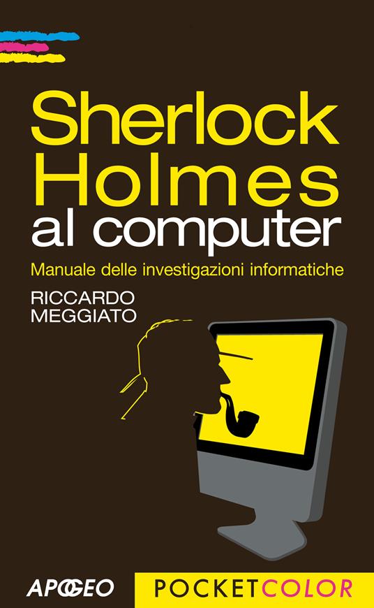 Sherlock Holmes al computer. Manuale delle investigazioni informatiche - Riccardo Meggiato - copertina