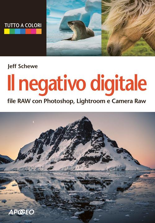 Il negativo digitale. File RAW con Photoshop, Lightroom e Camera RAW - Jeff Schewe - copertina