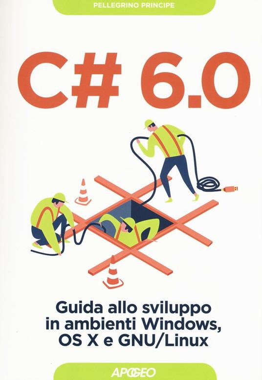 C# 6.0. Guida allo sviluppo in ambienti Windows, OS X e GNU/Linux - Pellegrino Principe - copertina
