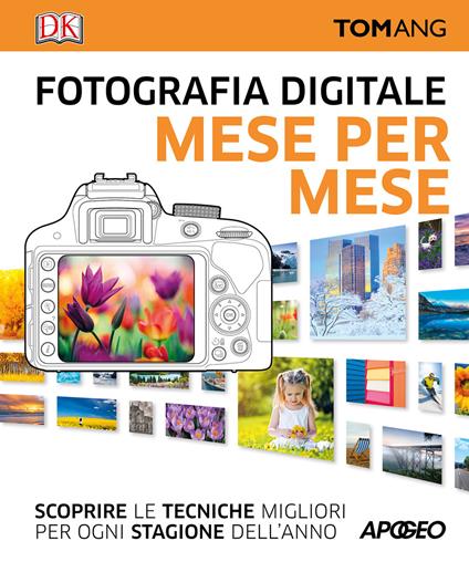 Fotografia digitale. Mese per mese. Scoprire le tecniche migliori per ogni stagione dell'anno - Tom Ang - copertina