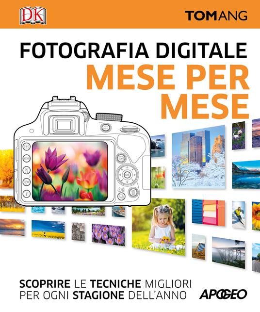 Fotografia digitale. Mese per mese. Scoprire le tecniche migliori per ogni stagione dell'anno - Tom Ang - copertina