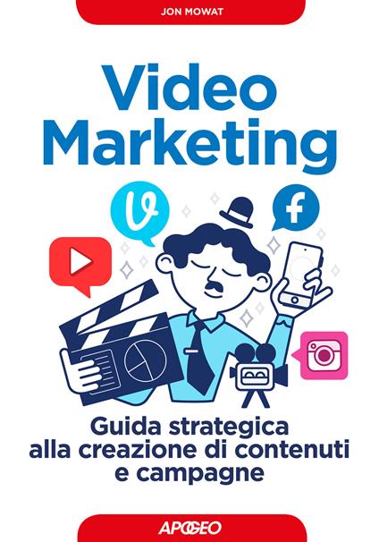 Video marketing, Guida strategica alla creazione di contenuti e campagne - Jon Mowat - copertina
