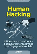 Human hacking. Influenzare e manipolare il comportamento umano con l'ingegneria sociale