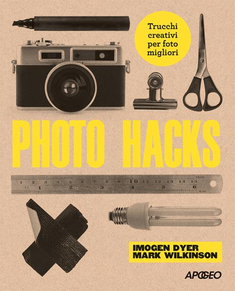 Photo hacks. Trucchi creativi per foto migliori - Imogen Dyer,Mark Wilkinson - copertina