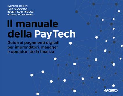 Il manuale della PayTech. Guida ai pagamenti digitali per imprenditori, manager e operatori della finanza - Susanne Chishti,Tony Craddock,Robert Courtneidge - copertina