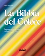La Bibbia del colore. La guida definitiva ai colori nell'arte e nel design. Ediz. a colori