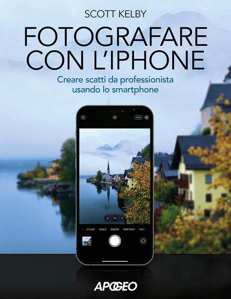 Fotografare con l'iPhone. Catturare immagini come un professionista usando lo smartphone. Ediz. a colori - Scott Kelby - copertina