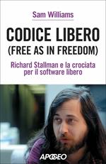 Codice libero. Free as in freedom. Richard Stallman e la crociata per il software libero. Nuova ediz.