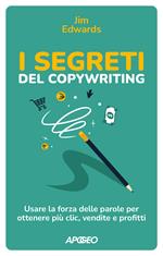 I segreti del copywriting. Usare la forza delle parole per ottenere più clic, vendite e profitti