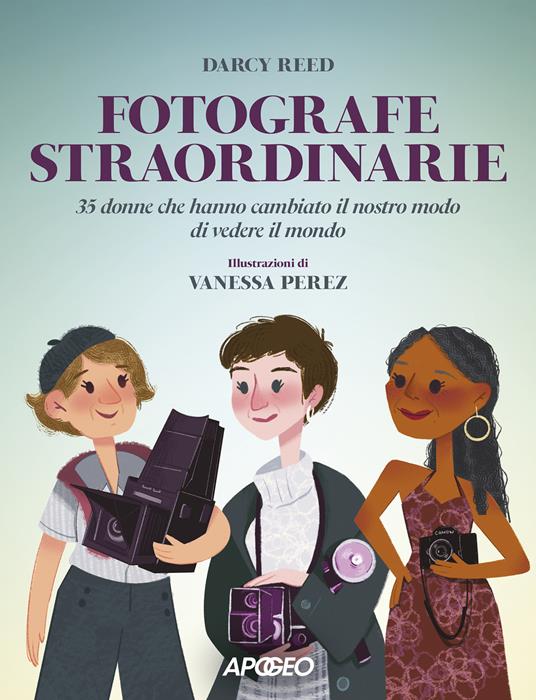 Fotografe straordinarie. 35 donne che hanno cambiato il nostro modo di vedere il mondo - Darcy Reed - copertina