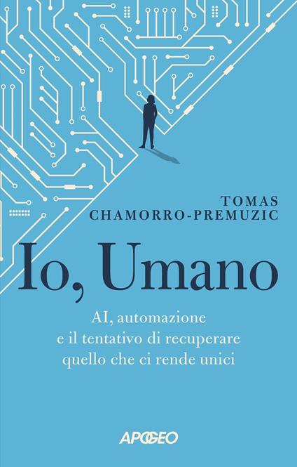 Io, umano. AI, automazione e il tentativo di recuperare quello che ci rende unici - Tomas Chamorro-Premuzic - copertina