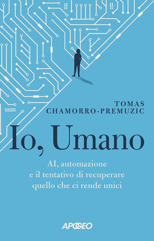 Io, umano. AI, automazione e il tentativo di recuperare quello che ci rende unici - Tomas Chamorro-Premuzic - copertina