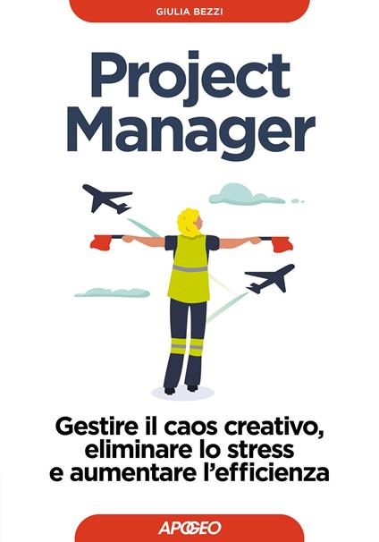 Project Manager. Gestire il caos creativo, eliminare lo stress e aumentare l'efficienza - Giulia Bezzi - copertina