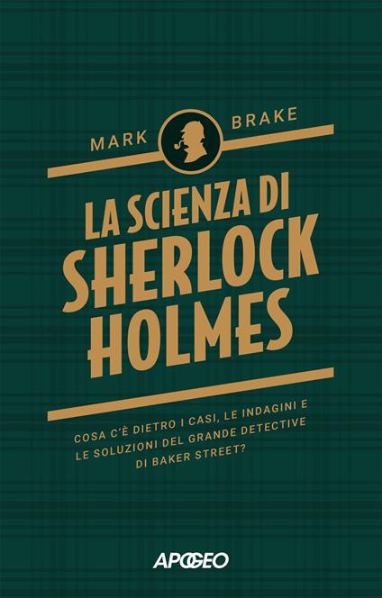 La scienza di Sherlock Holmes. Cosa c'è dietro i casi, le indagini e le soluzioni del grande detective di Baker Street? - Mark Brake - copertina