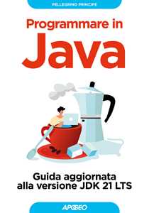 Libro Programmare in Java. Guida aggiornata alla versione JDK 21 LTS Pellegrino Principe