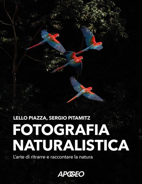 Fotografia naturalistica. L'arte di ritrarre e raccontare la natura - Lello Piazza,Sergio Pitamitz - copertina