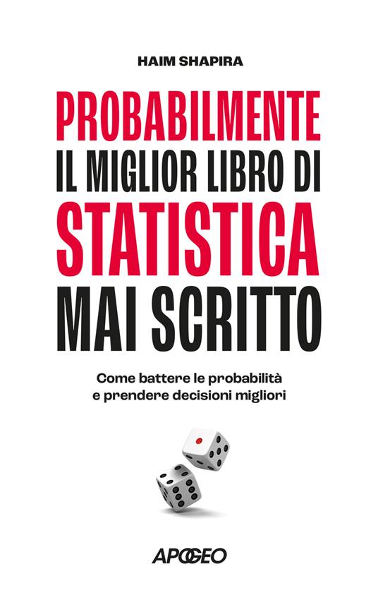 Probabilmente il miglior libro di statistica mai scritto. Come battere le probabilità e prendere decisioni migliori - Haim Shapira - copertina