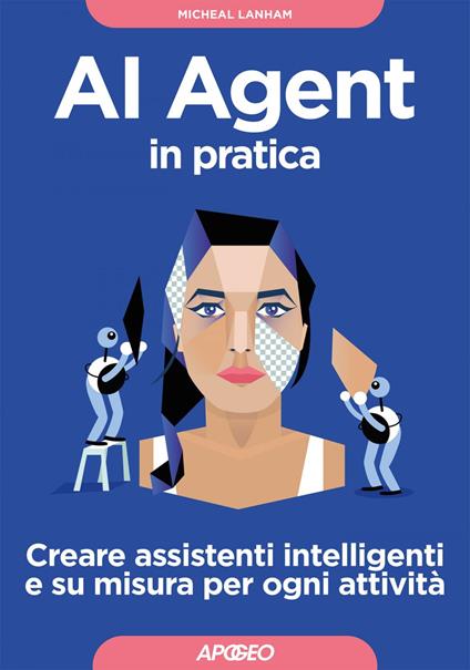 AI Agent in pratica. Creare assistenti intelligenti e su misura per ogni attività - Micheal Lanham - ebook