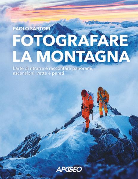 Fotografare la montagna. L'arte di ritrarre e raccontare panorami, ascensioni, vette e pareti - Paolo Sartori - copertina